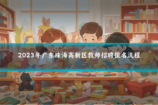 2023年广东珠海高新区教师招聘报名流程