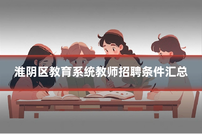 淮阴区教育系统教师招聘条件汇总