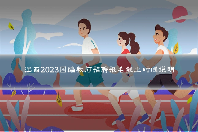 江西2023国编教师招聘报名截止时间说明