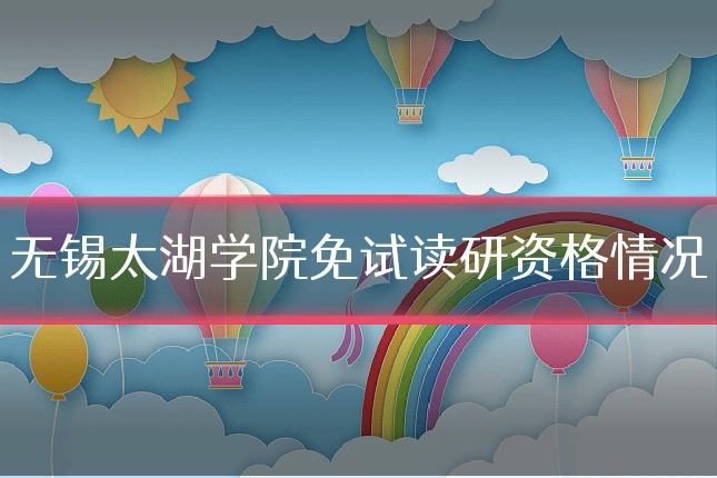 无锡太湖学院免试读研资格情况