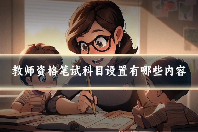 教师资格笔试科目设置有哪些内容