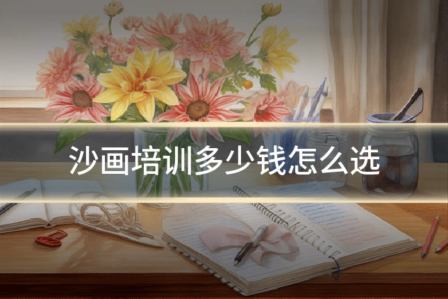 沙画培训多少钱怎么选