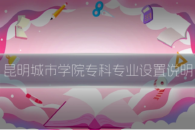 昆明城市学院专科专业设置说明
