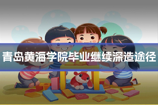 青岛黄海学院毕业继续深造途径