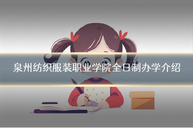 泉州纺织服装职业学院全日制办学介绍