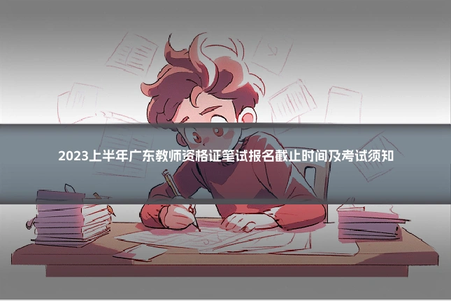 2023上半年广东教师资格证笔试报名截止时间及考试须知