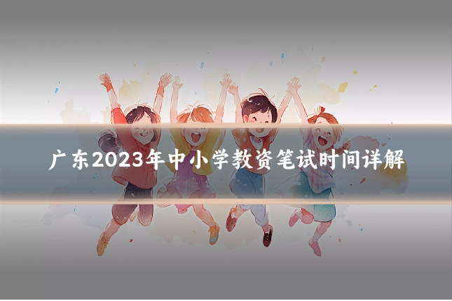 广东2023年中小学教资笔试时间详解