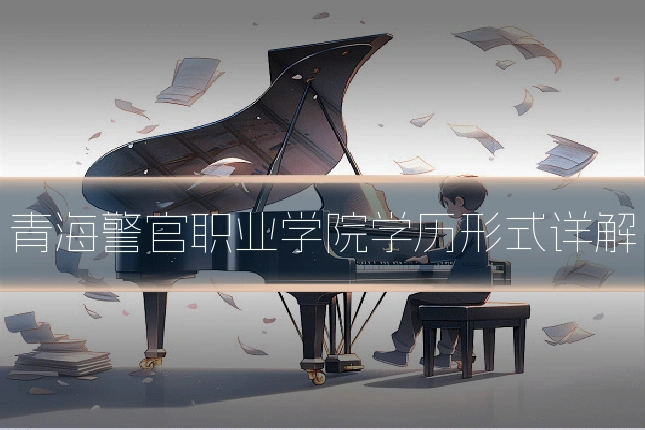 青海警官职业学院学历形式详解