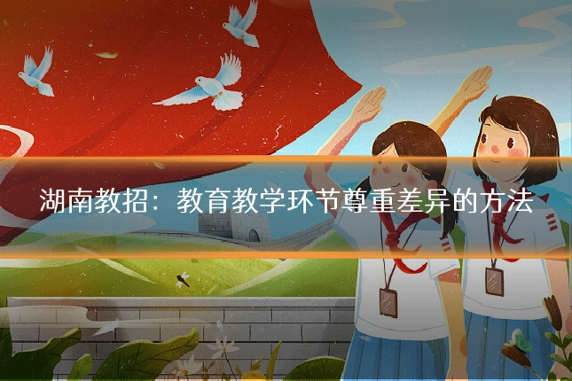 湖南教招：教育教学环节尊重差异的方法