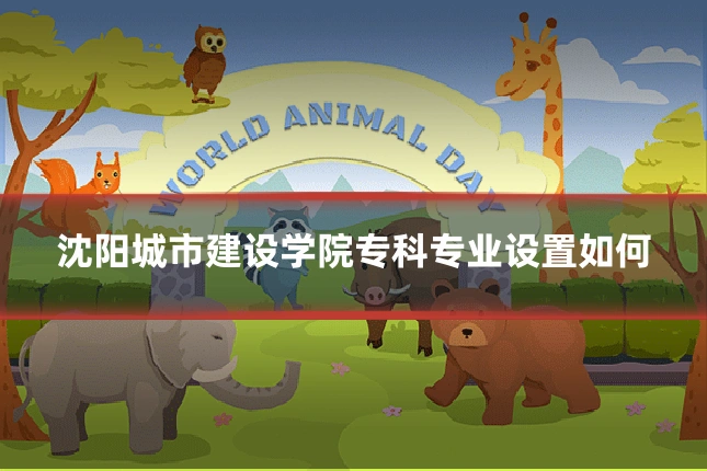 沈阳城市建设学院专科专业设置如何