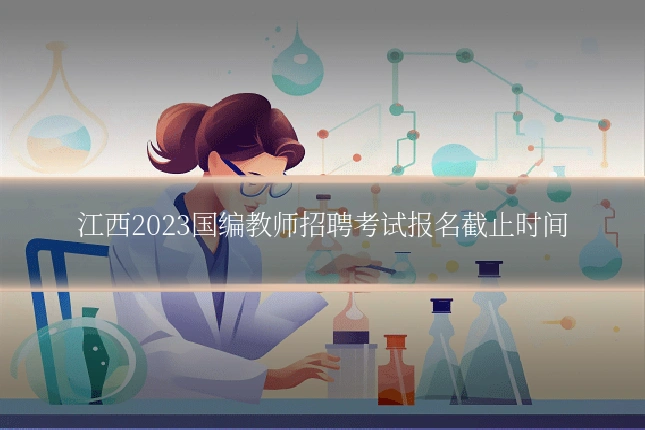 江西2023国编教师招聘考试报名截止时间