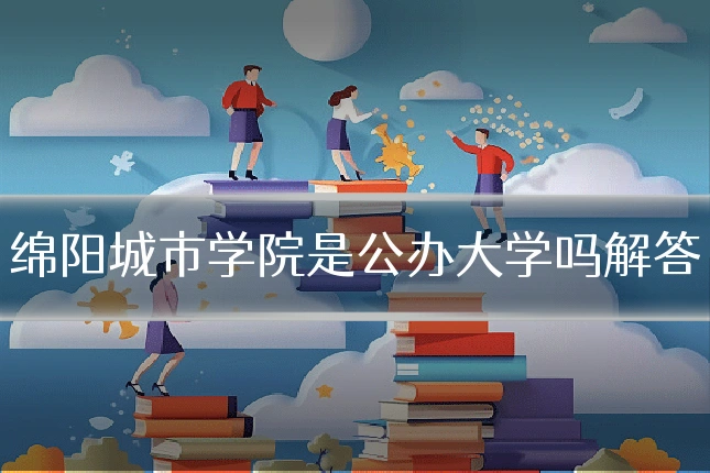 绵阳城市学院是公办大学吗解答