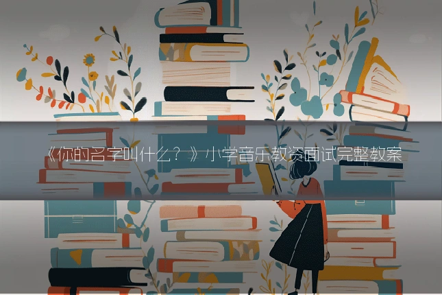 《你的名字叫什么?》小学音乐教资面试完整教案