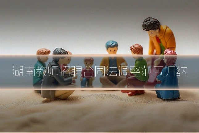 湖南教师招聘合同法调整范围归纳