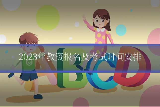 2023年教资报名及考试时间安排