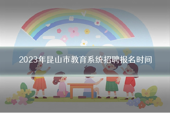 2023年昆山市教育系统招聘报名时间