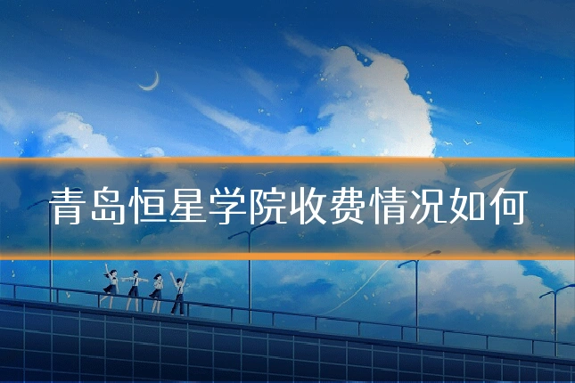青岛恒星学院收费情况如何