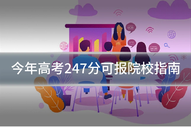 今年高考247分可报院校指南