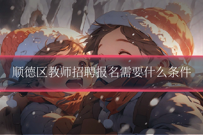 顺德区教师招聘报名需要什么条件