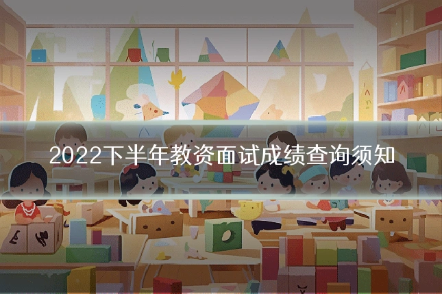 2022下半年教资面试成绩查询须知