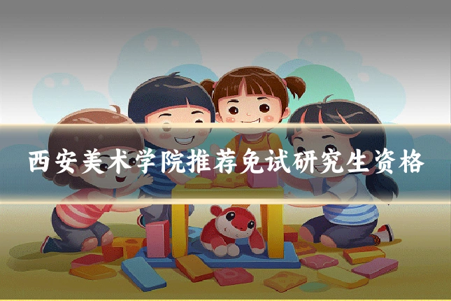 西安美术学院推荐免试研究生资格