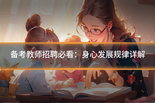 备考教师招聘必看：身心发展规律详解