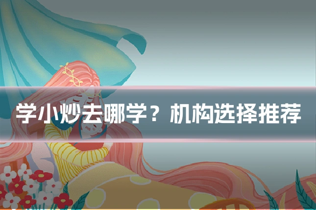 学小炒去哪学？机构选择推荐