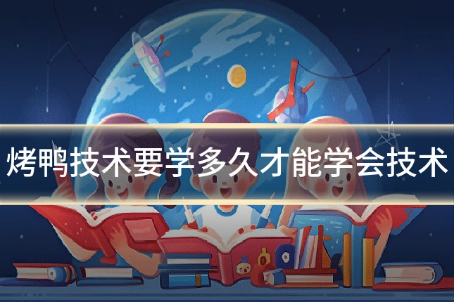 烤鸭技术要学多久才能学会技术