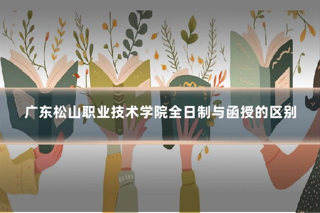 广东松山职业技术学院全日制与函授的区别