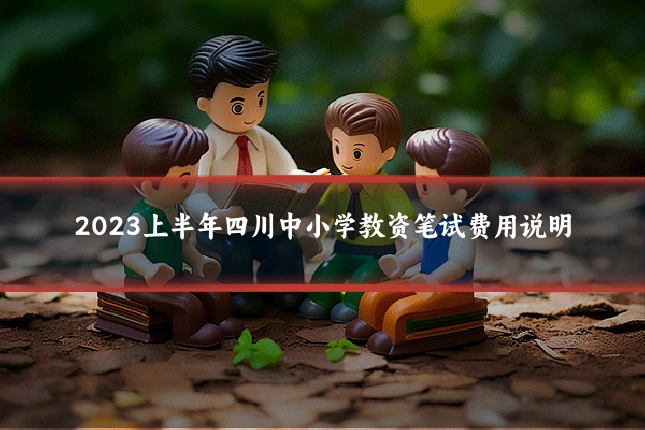 2023上半年四川中小学教资笔试费用说明