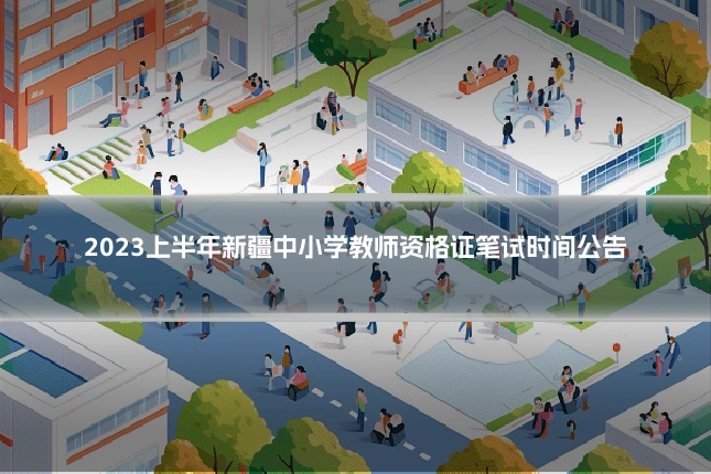 2023上半年新疆中小学教师资格证笔试时间公告