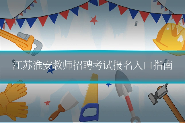 江苏淮安教师招聘考试报名入口指南
