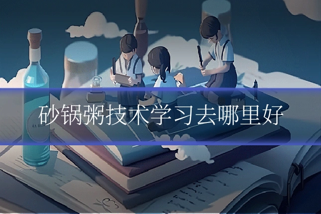 砂锅粥技术学习去哪里好