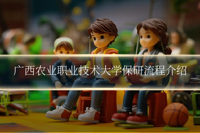 广西农业职业技术大学保研流程介绍