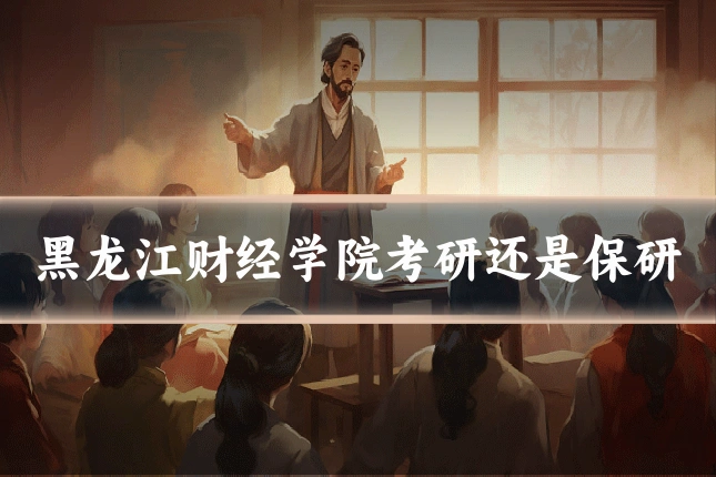 黑龙江财经学院考研还是保研