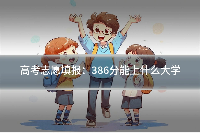 高考志愿填报：386分能上什么大学
