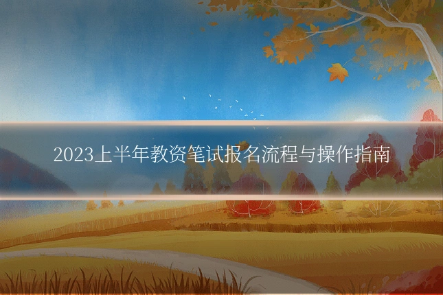 2023上半年教资笔试报名流程与操作指南