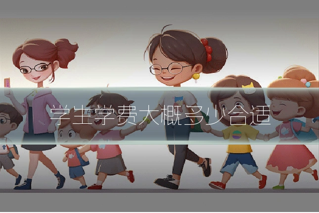 学生学费大概多少合适