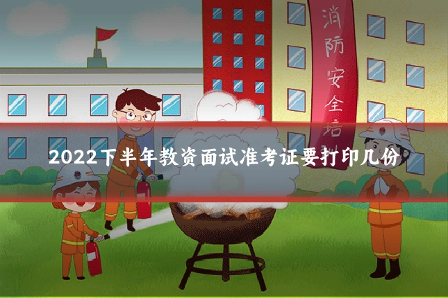 2022下半年教资面试准考证要打印几份