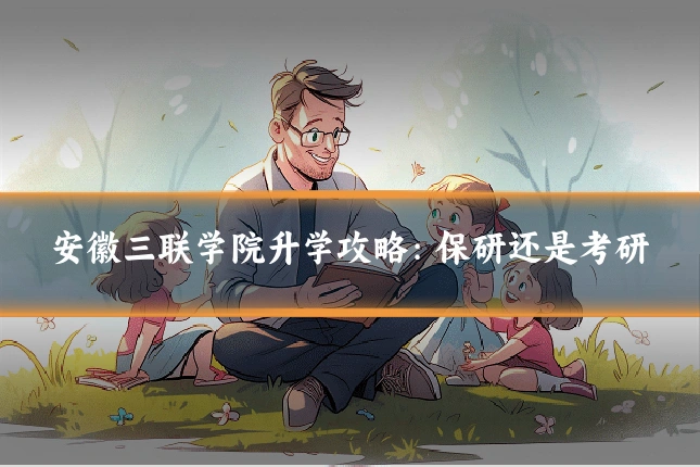 安徽三联学院升学攻略：保研还是考研