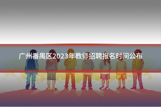 广州番禺区2023年教师招聘报名时间公布