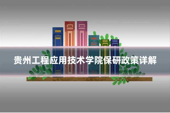 贵州工程应用技术学院保研政策详解