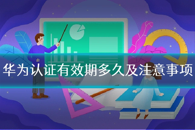 华为认证有效期多久及注意事项