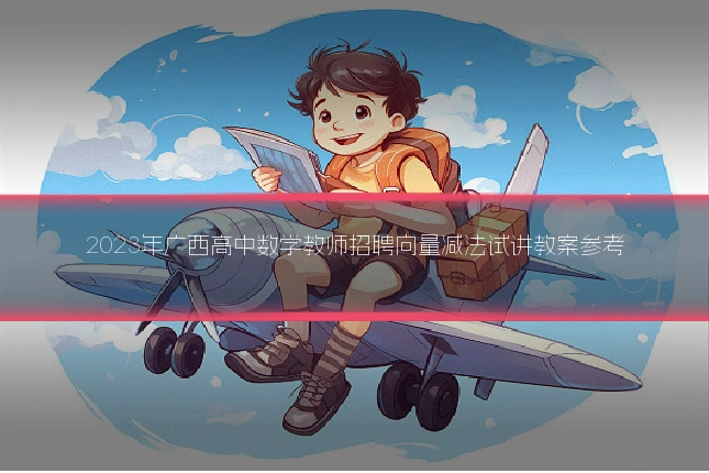 2023年广西高中数学教师招聘向量减法试讲教案参考