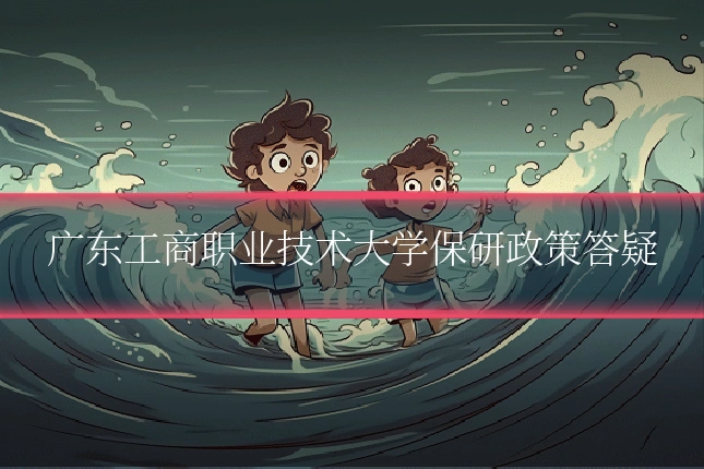 广东工商职业技术大学保研政策答疑
