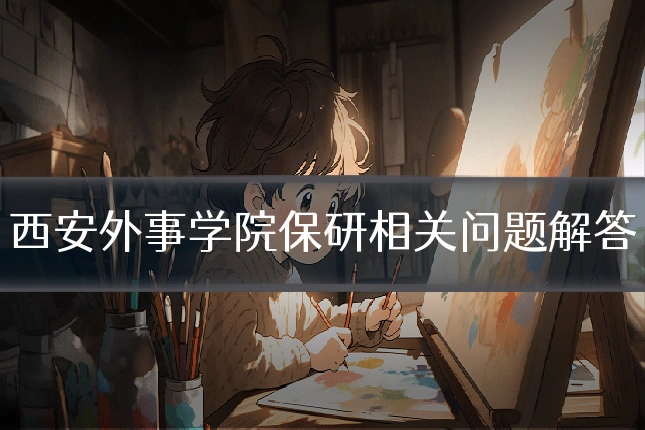 西安外事学院保研相关问题解答