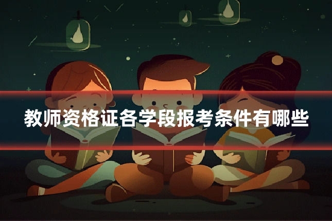 教师资格证各学段报考条件有哪些