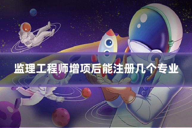 监理工程师增项后能注册几个专业