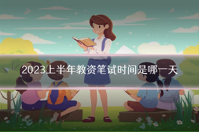 2023上半年教资笔试时间是哪一天
