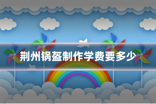 荆州锅盔制作学费要多少